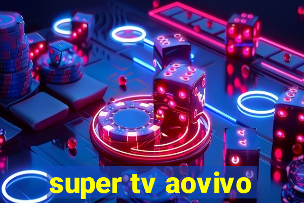 super tv aovivo